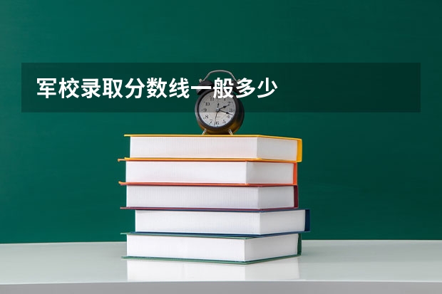 军校录取分数线一般多少