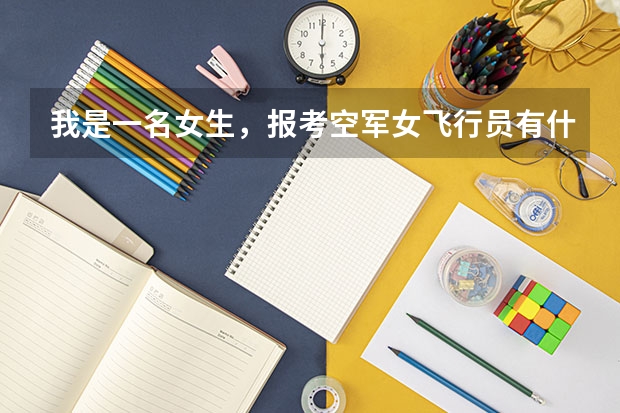 我是一名女生，报考空军女飞行员有什么条件？越详尽越好！