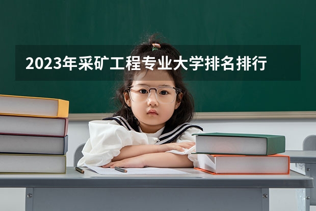 2023年采矿工程专业大学排名排行榜 