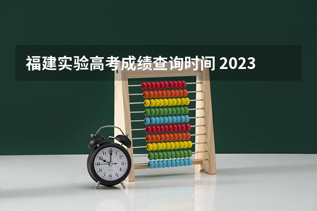 福建实验高考成绩查询时间 2023福建省高考出分时间