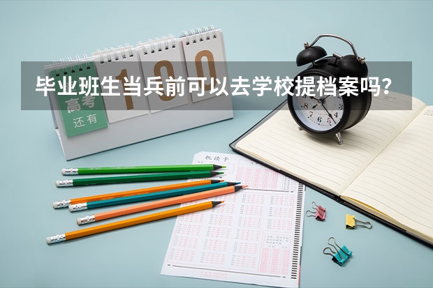 毕业班生当兵前可以去学校提档案吗？