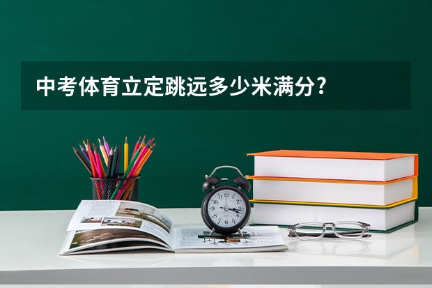 中考体育立定跳远多少米满分?