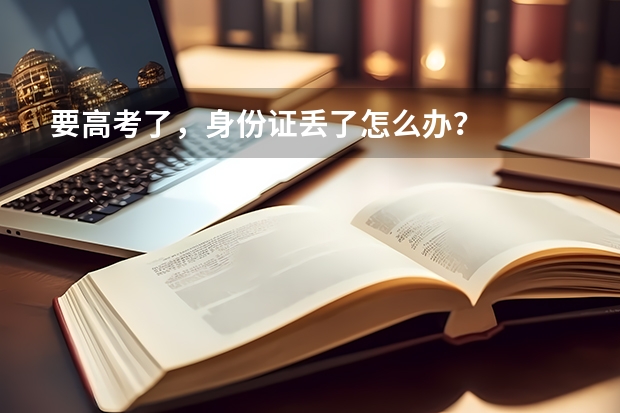要高考了,身份证丢了怎么办?