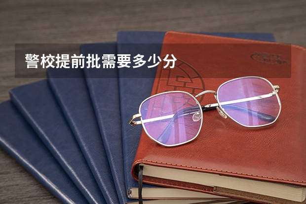 警校提前批需要多少分