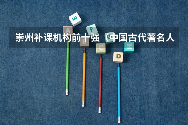 崇州补课机构前十强(中国古代著名人物生平简介以及名言~!要用于高考作文的~!)