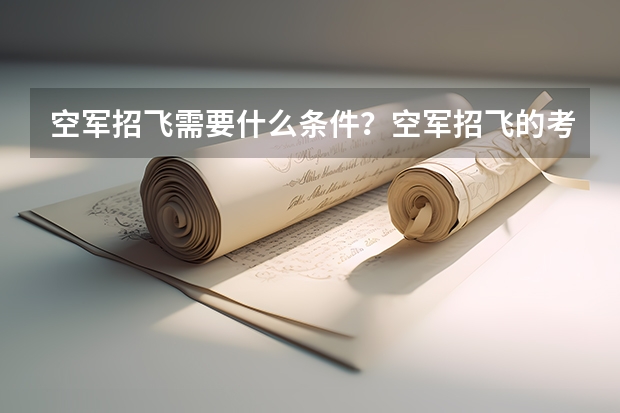 空军招飞需要什么条件？空军招飞的考试又是怎么的？什么时候报名？