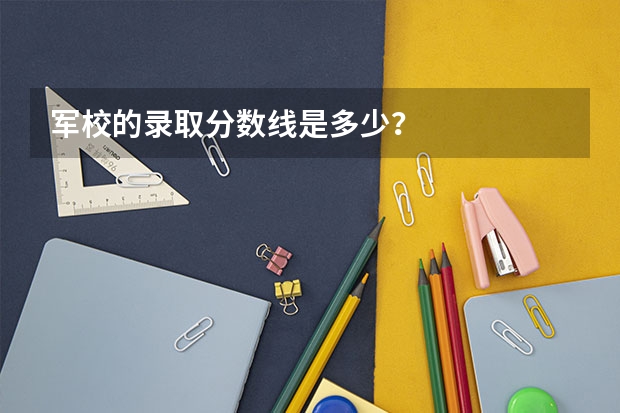 军校的录取分数线是多少？