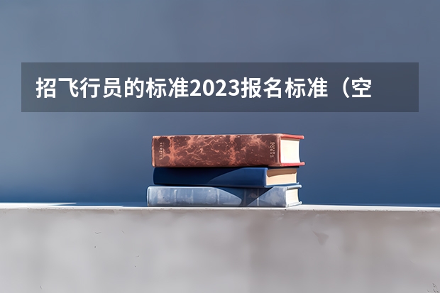 招飞行员的标准2023报名标准（空军飞行员招飞体检是怎样的）
