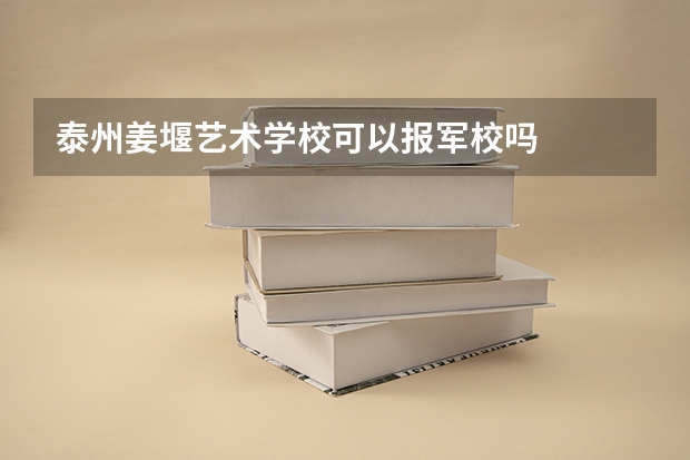 泰州姜堰艺术学校可以报军校吗