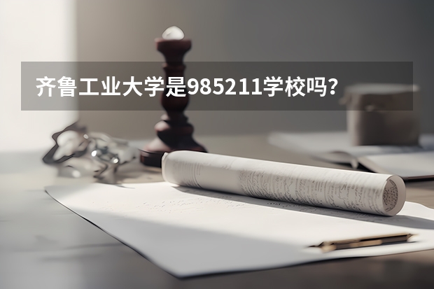 齐鲁工业大学是985/211学校吗？往年录取分数怎么样