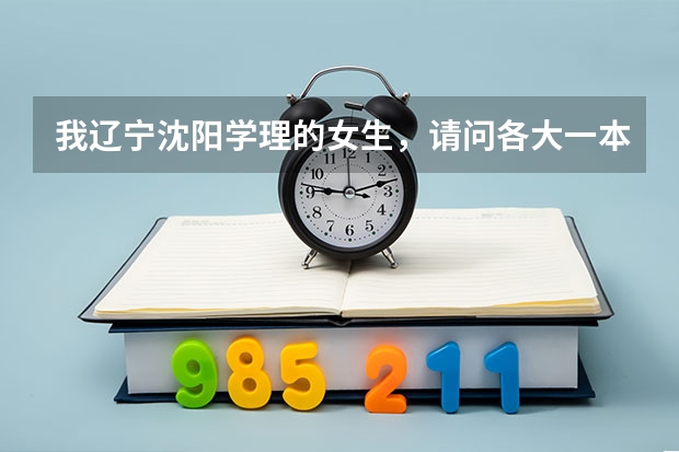 我辽宁沈阳学理的女生，请问各大一本军校的录取分数线是多少？越多学校的越好！谢谢！