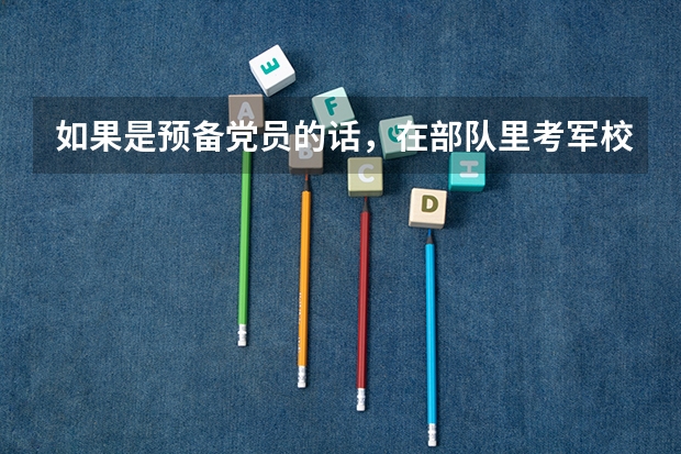 如果是预备党员的话，在部队里考军校有什么优惠政策吗？