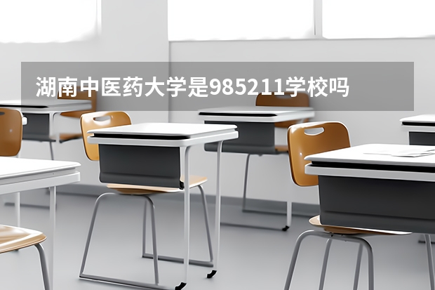 湖南中医药大学是985/211学校吗？往年录取分数怎么样