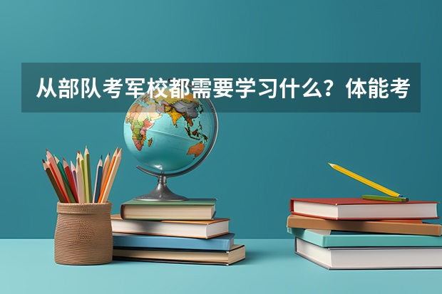 从部队考军校都需要学习什么？体能考试都考什么？