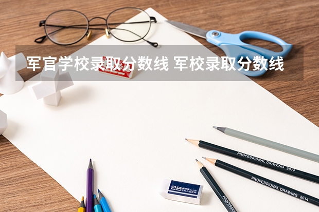 军官学校录取分数线 军校录取分数线