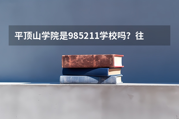 平顶山学院是985/211学校吗？往年录取分数怎么样