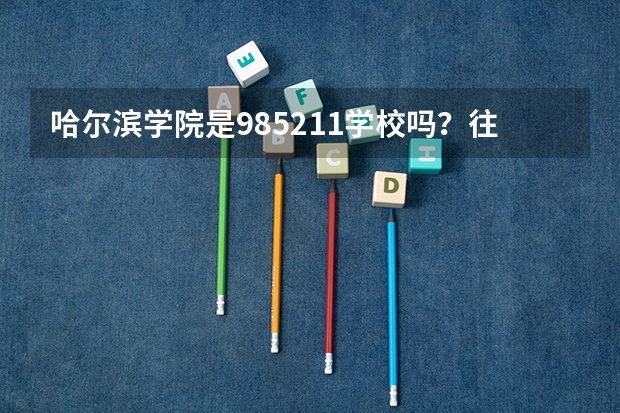 哈尔滨学院是985/211学校吗？往年录取分数怎么样
