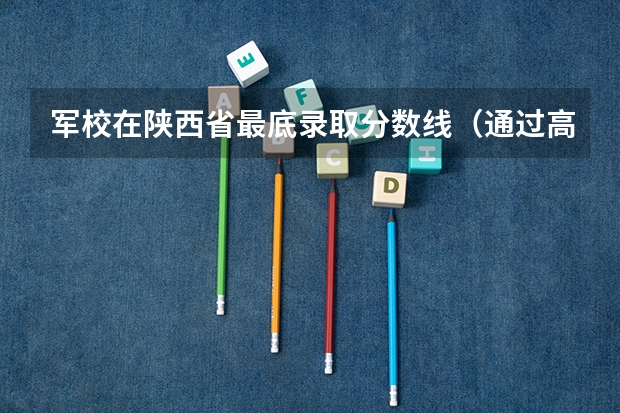 军校在陕西省最底录取分数线(通过高考上军校)