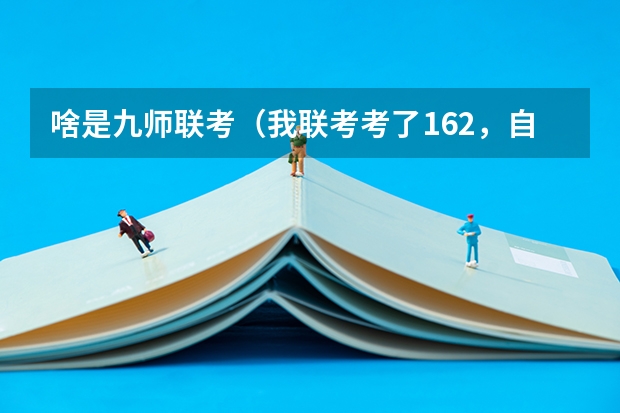 啥是九师联考（我联考考了162，自己考上了南昌大学第九，西华师范大学并列第十六，能去哪）