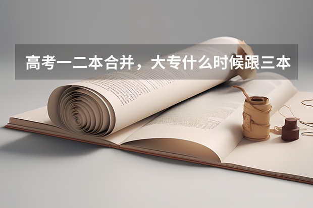 高考一二本合并,大专什么时候跟三本合并?