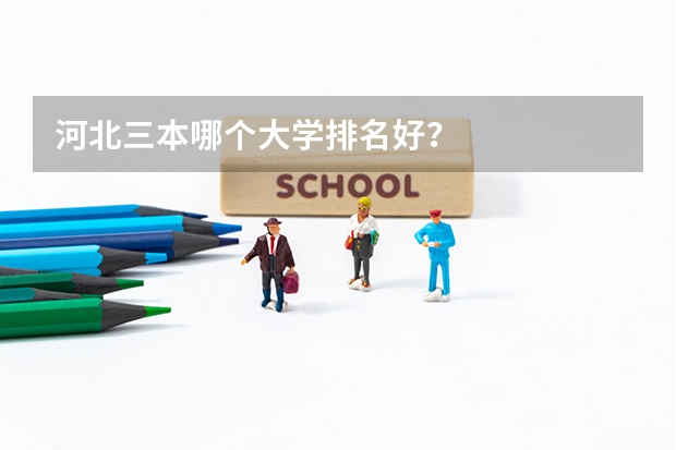 河北三本哪个大学排名好？