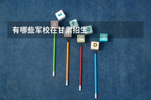 有哪些军校在甘肃招生