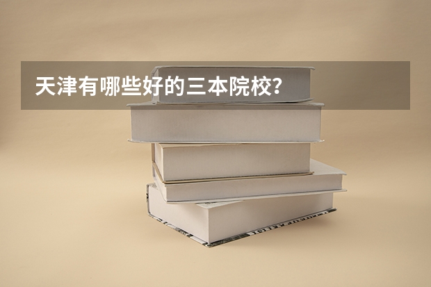天津有哪些好的三本院校？