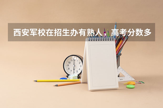 西安军校在招生办有熟人，高考分数多少重要吗？