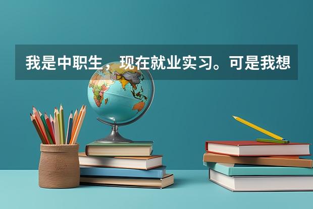 我是中职生，现在就业实习。可是我想成为一名女兵。也想上军校，也想上大学。不知道该怎么办？