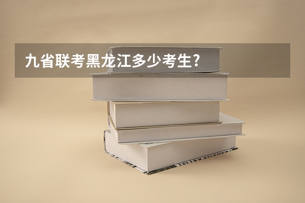 九省联考黑龙江多少考生?