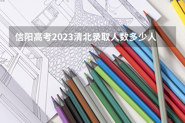 信阳高考2023清北录取人数多少人？