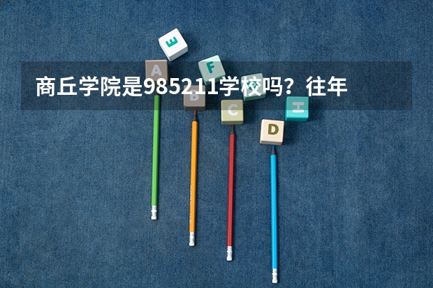 商丘学院是985/211学校吗？往年录取分数怎么样