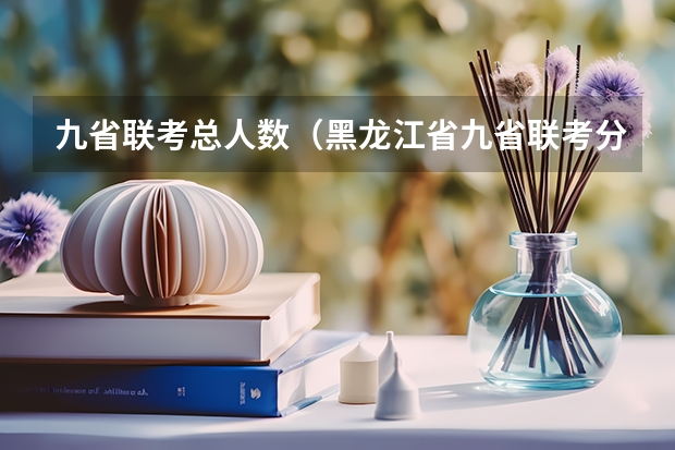 九省联考总人数（黑龙江省九省联考分数线）