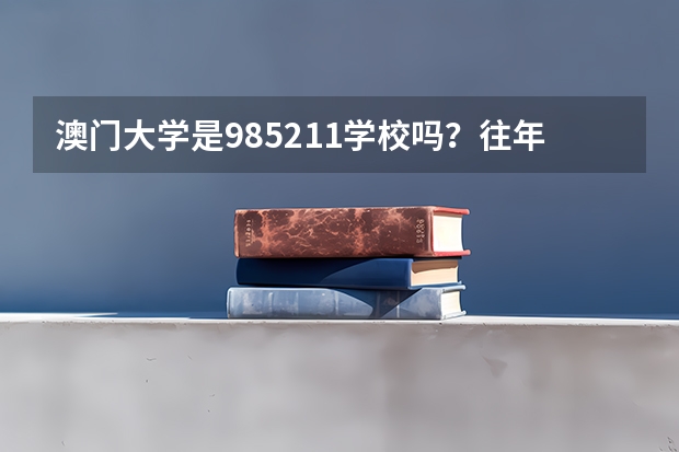 澳门大学是985/211学校吗？往年录取分数怎么样