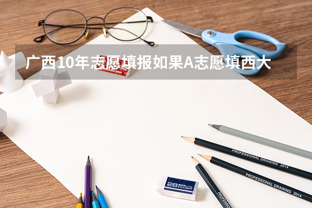 广西10年志愿填报如果A志愿填西大冷门B志愿填三本热门会怎么样?