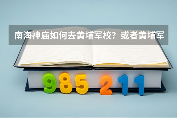 南海神庙如何去黄埔军校？或者黄埔军校如何去南海神庙？