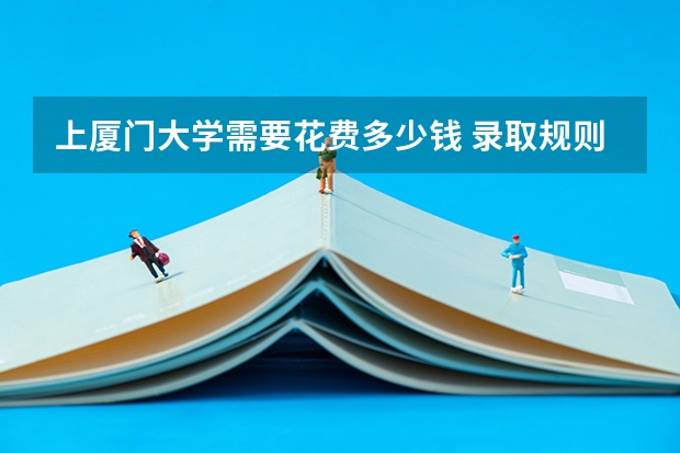 上厦门大学需要花费多少钱 录取规则如何
