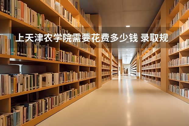 上天津农学院需要花费多少钱 录取规则如何