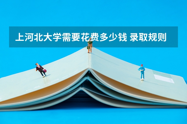 上河北大学需要花费多少钱 录取规则如何