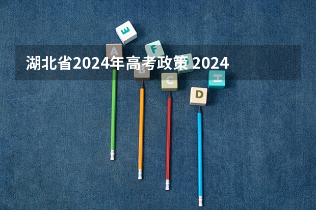 湖北省2024年高考政策 2024年高考政策 2024年高考新政策？？？？