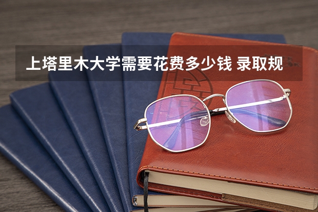 上塔里木大学需要花费多少钱 录取规则如何
