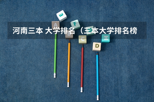 河南三本 大学排名（三本大学排名榜 全国最好的三本学校）