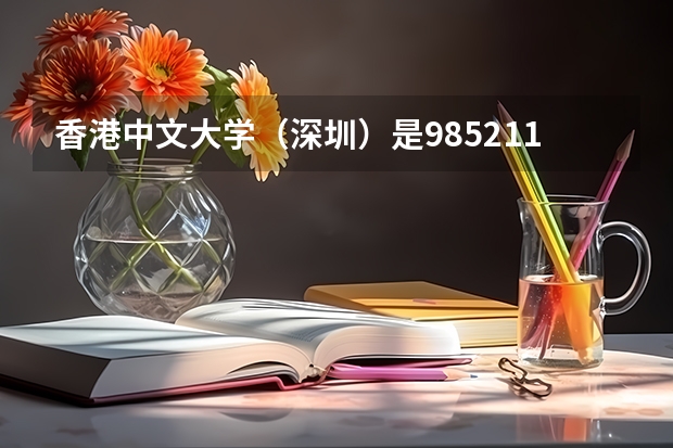 香港中文大学（深圳）是985/211学校吗？往年录取分数怎么样