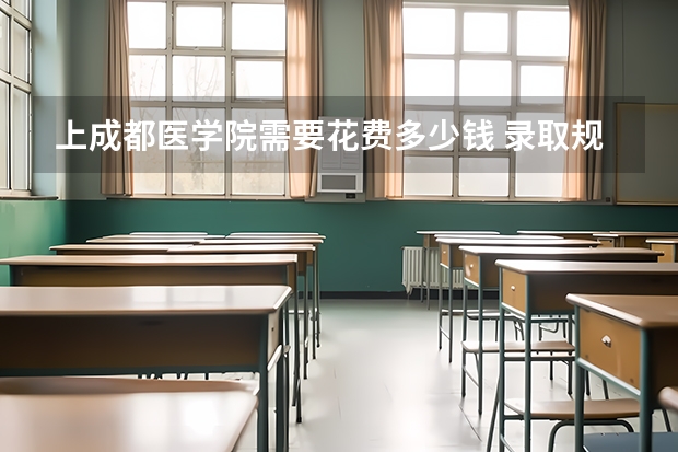 上成都医学院需要花费多少钱 录取规则如何