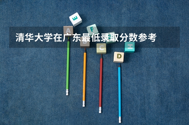 清华大学在广东最低录取分数参考