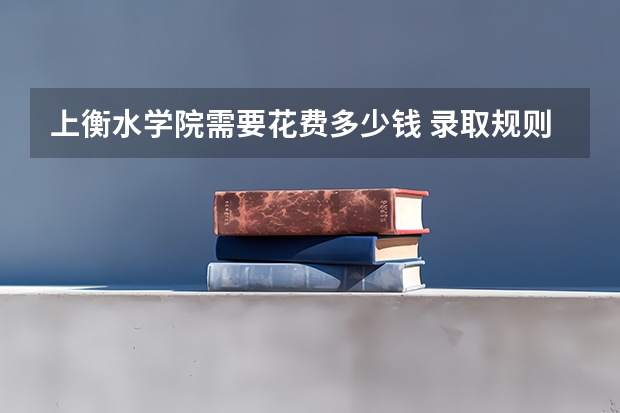 上衡水学院需要花费多少钱 录取规则如何