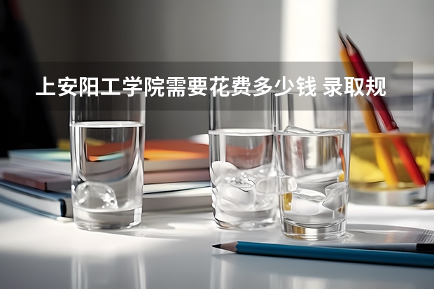 上安阳工学院需要花费多少钱 录取规则如何