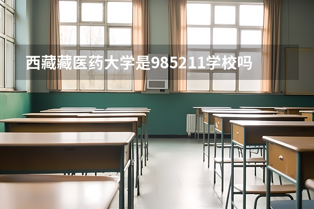 西藏藏医药大学是985/211学校吗？往年录取分数怎么样