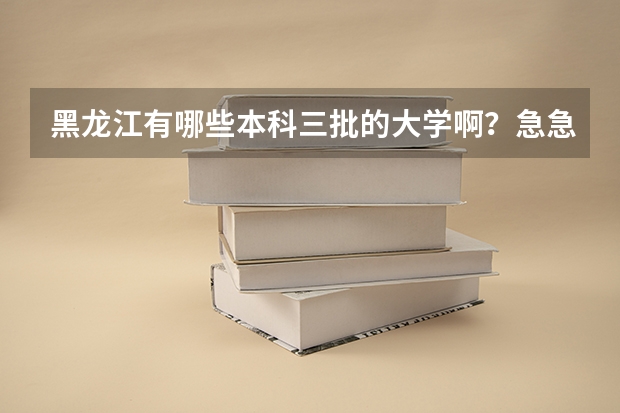 黑龙江有哪些本科三批的大学啊？急急急