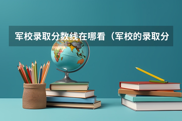 军校录取分数线在哪看（军校的录取分数线）